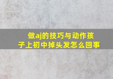 做aj的技巧与动作孩子上初中掉头发怎么回事