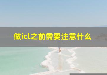 做icl之前需要注意什么