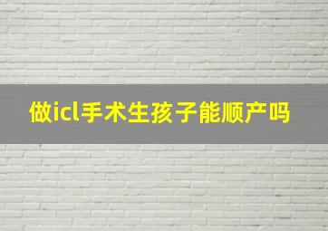 做icl手术生孩子能顺产吗