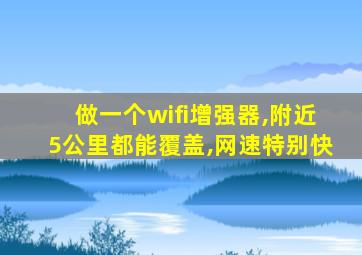 做一个wifi增强器,附近5公里都能覆盖,网速特别快