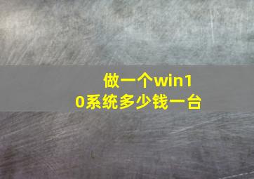 做一个win10系统多少钱一台