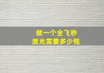 做一个全飞秒激光需要多少钱