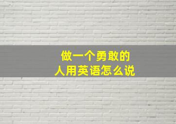 做一个勇敢的人用英语怎么说