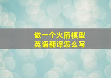 做一个火箭模型英语翻译怎么写