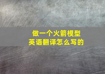 做一个火箭模型英语翻译怎么写的