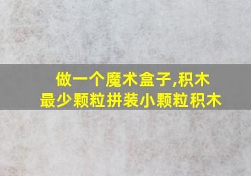 做一个魔术盒子,积木最少颗粒拼装小颗粒积木