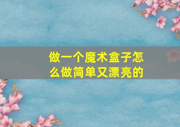 做一个魔术盒子怎么做简单又漂亮的