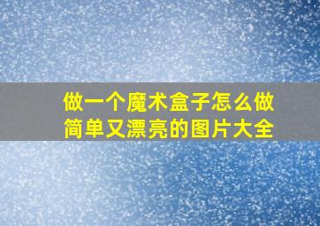 做一个魔术盒子怎么做简单又漂亮的图片大全