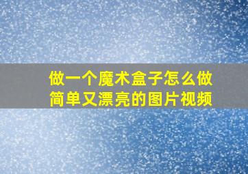 做一个魔术盒子怎么做简单又漂亮的图片视频