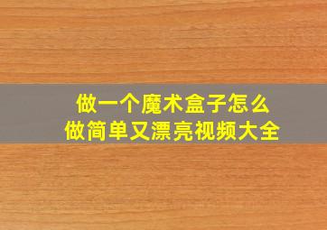 做一个魔术盒子怎么做简单又漂亮视频大全