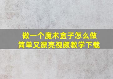 做一个魔术盒子怎么做简单又漂亮视频教学下载