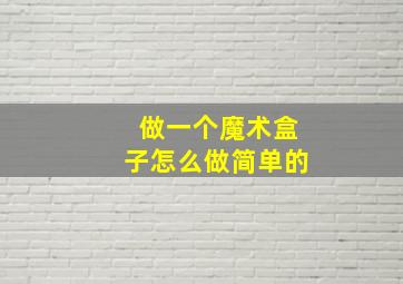 做一个魔术盒子怎么做简单的