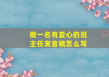 做一名有爱心的班主任发言稿怎么写