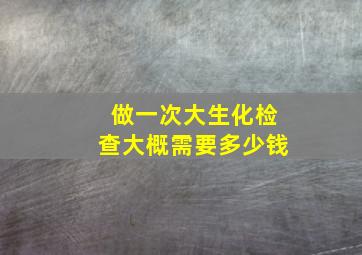 做一次大生化检查大概需要多少钱