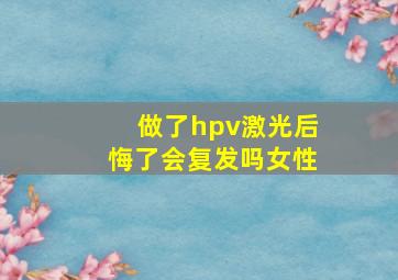 做了hpv激光后悔了会复发吗女性