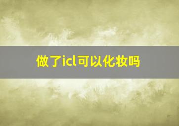 做了icl可以化妆吗