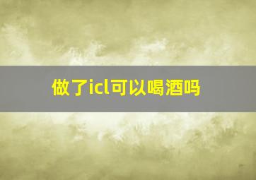 做了icl可以喝酒吗