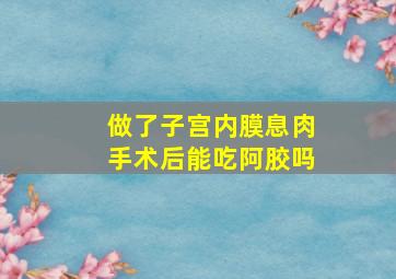 做了子宫内膜息肉手术后能吃阿胶吗