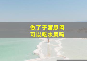 做了子宫息肉可以吃水果吗