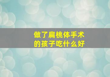 做了扁桃体手术的孩子吃什么好