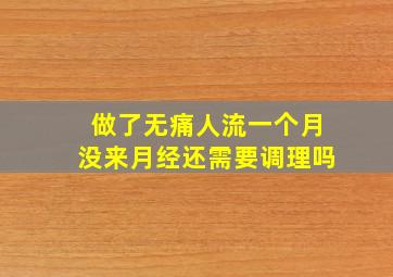 做了无痛人流一个月没来月经还需要调理吗