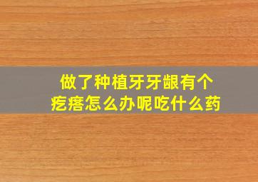 做了种植牙牙龈有个疙瘩怎么办呢吃什么药