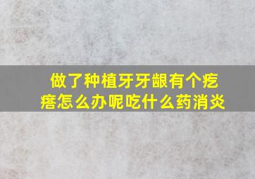 做了种植牙牙龈有个疙瘩怎么办呢吃什么药消炎