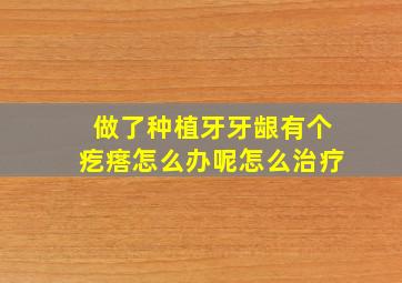 做了种植牙牙龈有个疙瘩怎么办呢怎么治疗