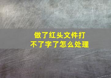 做了红头文件打不了字了怎么处理