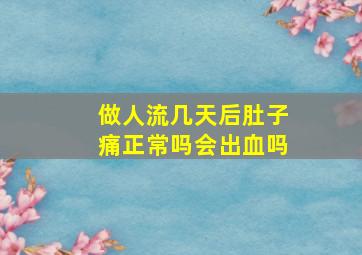 做人流几天后肚子痛正常吗会出血吗