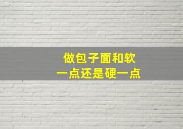 做包子面和软一点还是硬一点