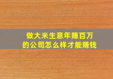 做大米生意年赚百万的公司怎么样才能赚钱