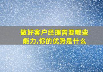 做好客户经理需要哪些能力,你的优势是什么