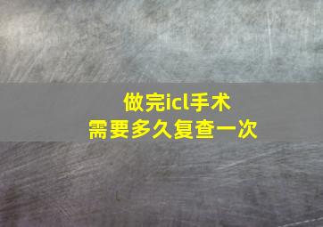 做完icl手术需要多久复查一次