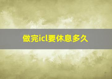 做完icl要休息多久