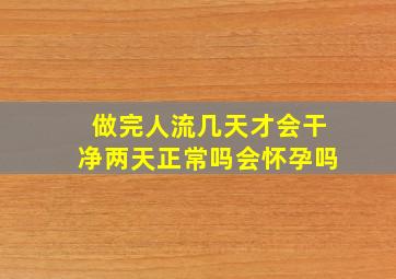 做完人流几天才会干净两天正常吗会怀孕吗