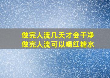 做完人流几天才会干净做完人流可以喝红糖水