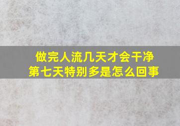 做完人流几天才会干净第七天特别多是怎么回事