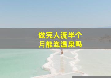 做完人流半个月能泡温泉吗