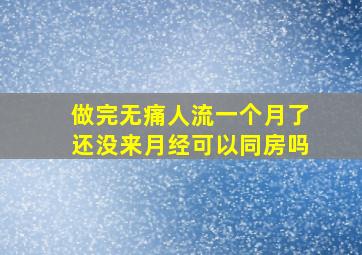 做完无痛人流一个月了还没来月经可以同房吗