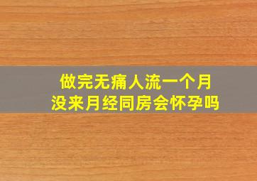 做完无痛人流一个月没来月经同房会怀孕吗