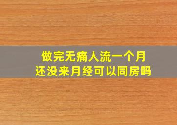 做完无痛人流一个月还没来月经可以同房吗