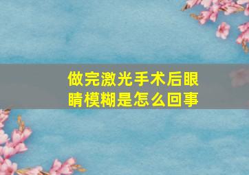 做完激光手术后眼睛模糊是怎么回事