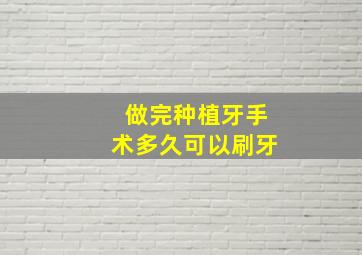 做完种植牙手术多久可以刷牙