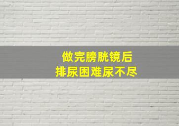 做完膀胱镜后排尿困难尿不尽