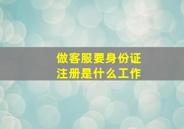 做客服要身份证注册是什么工作