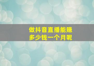 做抖音直播能赚多少钱一个月呢