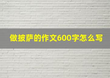 做披萨的作文600字怎么写