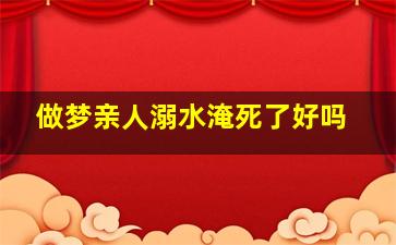 做梦亲人溺水淹死了好吗