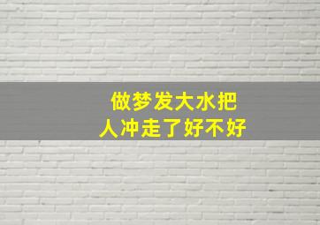 做梦发大水把人冲走了好不好